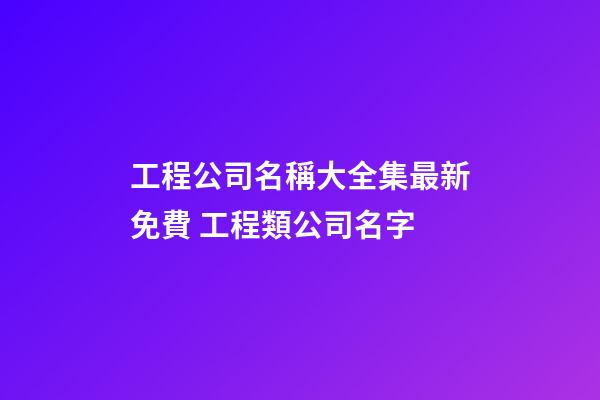 工程公司名稱大全集最新免費 工程類公司名字-第1張-公司起名-玄機派